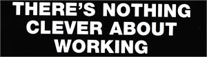 There's Nothing Clever About Working - Bumper STICKER